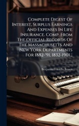 Complete Digest Of Interest, Surplus Earnings And Expenses In Life Insurance. Comp. From The Official Records Of The Massachuset
