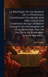 La Pratique Du Sacrement De La PÃ(c)nitence, Contenant Plusieurs Avis Très Utiles Aux Confesseurs Qui DÃ(c)sirent S'acquitter Di