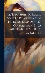 Le Triomphe De Marie Sous Le Pontificat De Pie Ix Ou L'immaculÃ(c)e Conception Et La Sainte Montagne De La Salette