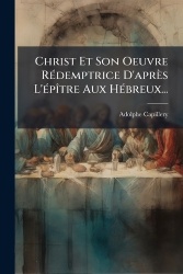 Christ Et Son Oeuvre RÃ(c)demptrice D'après L'Ã(c)pÃ(R)tre Aux HÃ(c)breux...