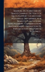 Manuel Du Forestier Ou TraitÃ(c) Complet De Tout Ce Qui A Rapport Ã L'histoire Naturelle Des Arbres, Aux Semis Et Plantati