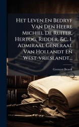Het Leven En Bedryf Van Den Heere Michiel De Ruiter, Hertog, Ridder,&c. 1. Admiraal Generaal Van Hollandt En West-vrieslandt...