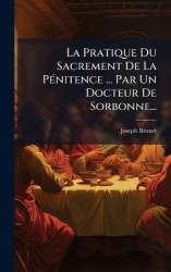 La Pratique Du Sacrement De La PÃ(c)nitence ... Par Un Docteur De Sorbonne...