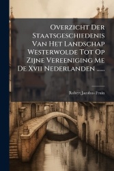 Overzicht Der Staatsgeschiedenis Van Het Landschap Westerwolde Tot Op Zijne Vereeniging Me De Xvii Nederlanden ......