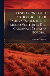 Illustrazione D'un Antico Sigillo Di Padova Esistente Nel Museo Veliterno Del Cardinale Stefano Borgia...