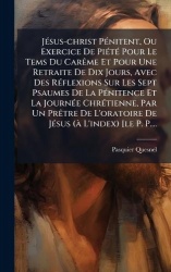 JÃ(c)sus-christ PÃ(c)nitent, Ou Exercice De PiÃ(c)tÃ(c) Pour Le Tems Du CarÃame Et Pour Une Retraite De Dix Jours, Avec Des RÃ(c