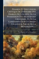 Examen Et Discussion Critique De L'histoire Des Diables De Loudun, De La Possession Des Religieuses Ursulines, Et De La Condamna
