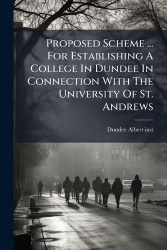 Proposed Scheme ... For Establishing A College In Dundee In Connection With The University Of St. Andrews