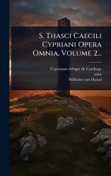 S. Thasci Caecili Cypriani Opera Omnia, Volume 2...