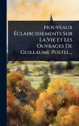 NouveauxÃclaircissements Sur La Vie Et Les Ouvrages De Guillaume Postel...