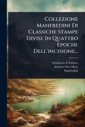 Collezione Manfredini Di Classiche Stampe Divise In Quattro Epoche Dell'incisione...