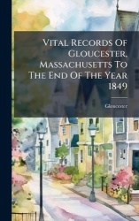Vital Records Of Gloucester, Massachusetts To The End Of The Year 1849