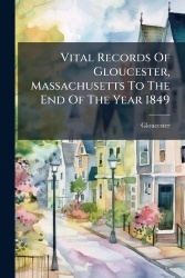 Vital Records Of Gloucester, Massachusetts To The End Of The Year 1849