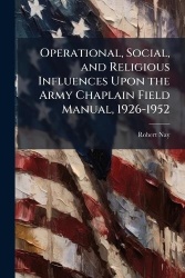 Operational, Social, and Religious Influences Upon the Army Chaplain Field Manual, 1926-1952