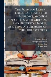 The Poems of Robert Greene, Christopher Marlowe, and Ben Jonson. Ed., With Critical and Historical Notes, and Separate Memoirs o