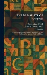 The Elements of Speech - A Textbook Designed to Promote Knowledge Of, and Proficiency In, Speech--Public and Private