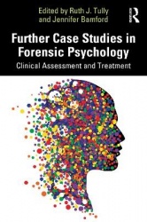 Further Case Studies in Forensic Psychology - Clinical Assessment and Treatment