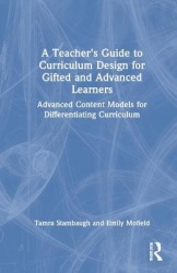 A Teacher's Guide to Curriculum Design for Gifted and Advanced Learners - Advanced Content Models for Differentiating Curriculum
