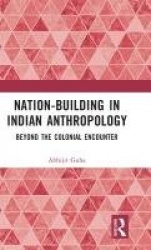 Nation-Building in Indian Anthropology - Beyond the Colonial Encounter
