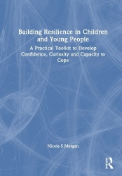Building Resilience in Children and Young People - A Practical Toolkit to Develop Confidence, Curiosity and Capacity to Cope