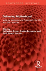 Delivering Motherhood - Maternal Ideologies and Practices in the 19th and 20th Centuries