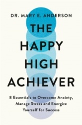 The Happy High Achiever - 8 Essentials to Overcome Anxiety, Reduce Stress and Energize Yourself for Success