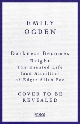Darkness Becomes Bright - The Haunted Life (and Afterlife) of Edgar Allan Poe
