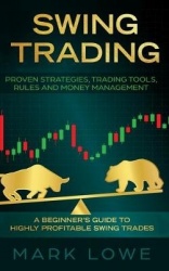 Swing Trading - A Beginner's Guide to Highly Profitable Swing Trades - Proven Strategies, Trading Tools, Rules, and Money Manage
