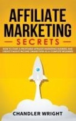 Affiliate Marketing - Secrets - How to Start a Profitable Affiliate Marketing Business and Generate Passive Income Online, Even 