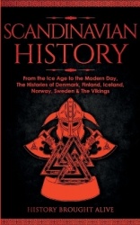 Scandinavian History - From the Ice Age to the Modern Day, A Comprehensive Overview of Finland, Denmark, Sweden, Norway, Iceland