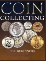 The Ultimate Guide to Coin Collecting - All The Information & Advice You Need for Building a Valuable Collection
