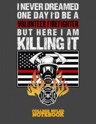I Never Dreamed One Day I'd Be a Volunteer Firefighter But Here I Am Killing It - Blank College Ruled Notebook and Diary for Fir