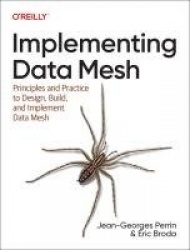 Implementing Data Mesh - Design, Build, and Implement Data Contracts, Data Products and Data Mesh