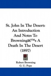 St. John in the Desert: An Introduction and Notes to Browning's a Death in the Desert (1897)