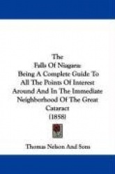The Falls of Niagara: Being a Complete Guide to All the Points of Interest Around and in the Immediate Neighborhood of the Great
