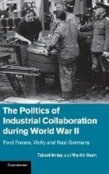 The Politics of Industrial Collaboration during World War II: Ford France, Vichy and Nazi Germany
