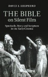 The Bible on Silent Film: Spectacle, Story and Scripture in the Early Cinema
