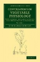 Conversations on Vegetable Physiology: Volume 1: Comprehending the Elements of Botany, with their Application to Agriculture