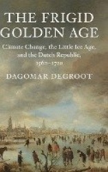 The Frigid Golden Age: Climate Change, the Little Ice Age, and the Dutch Republic, 1560–1720