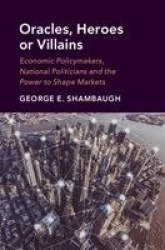 Oracles, Heroes or Villains: Economic Policymakers, National Politicians and the Power to Shape Markets