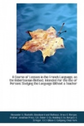 A Course of Lessons in the French Language on the Robertsonian Method