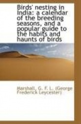 Birds' Nesting in India - A Calendar of the Breeding Seasons, and a Popular Guide to the Habits and H