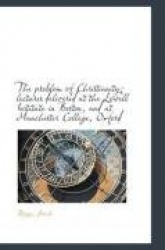 The Problem of Christianity - Lectures Delivered at the Lowell Institute in Boston, and at Manchester