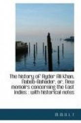 The History of Ayder Ali Khan, Nabob-Bahader, Or, New Memoirs Concerning the East Indies - With Hist