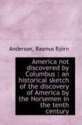 America Not Discovered by Columbus - An Historical Sketch of the Discovery of America by the Norseme