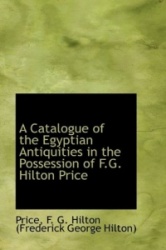 A Catalogue of the Egyptian Antiquities in the Possession of F.G. Hilton Price