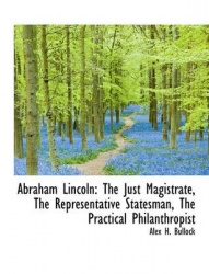 Abraham Lincoln - The Just Magistrate, the Representative Statesman, the Practical Philanthropist