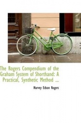 The Rogers Compendium of the Graham System of Shorthand - A Practical, Synthetic Method ...