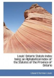 Lewis' Ontario Statute Index Being an Alphabetical Index of the Statutes of the Province of Ontario