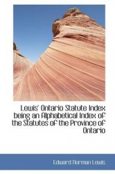 Lewis' Ontario Statute Index Being an Alphabetical Index of the Statutes of the Province of Ontario